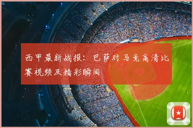 西甲最新战报：巴萨对马竞高清比赛视频及精彩瞬间