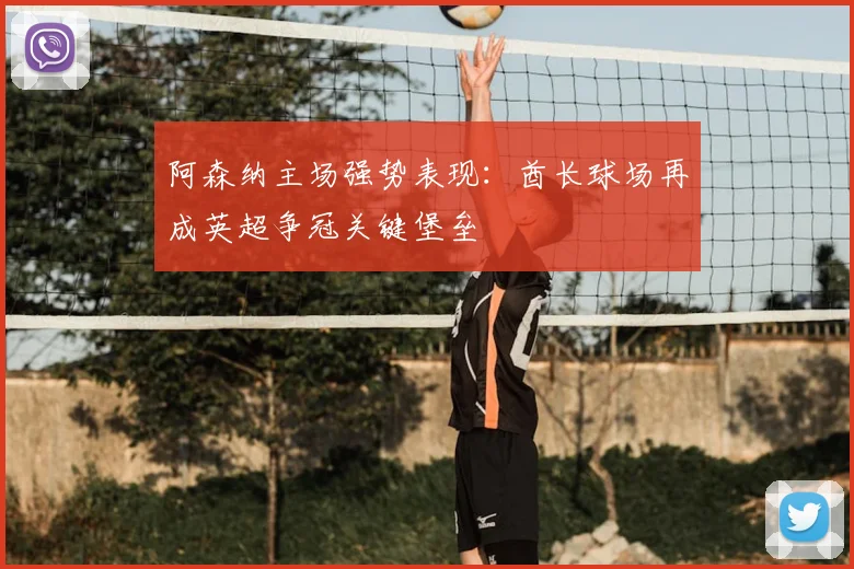 阿森纳主场强势表现：酋长球场再成英超争冠关键堡垒