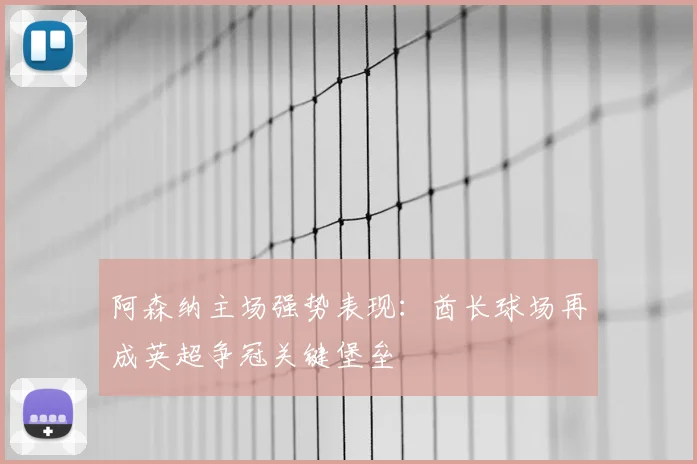 阿森纳主场强势表现:酋长球场再成英超争冠关键堡垒