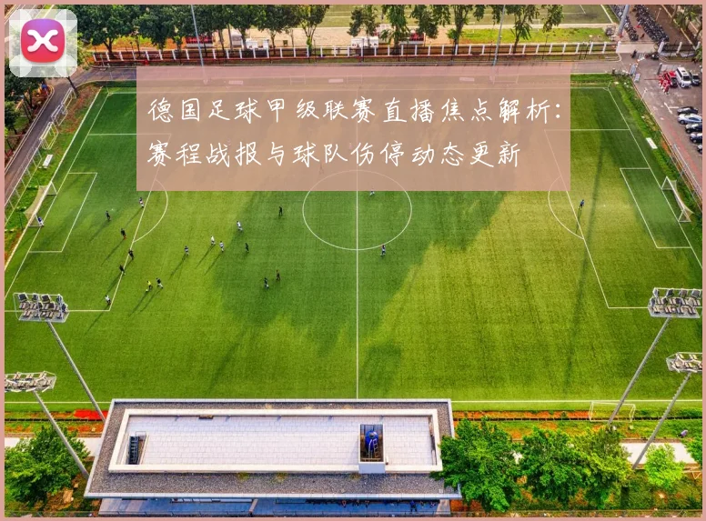 德国足球甲级联赛直播焦点解析：赛程战报与球队伤停动态更新