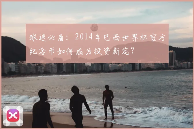 球迷必看：2014年巴西世界杯官方纪念币如何成为投资新宠？