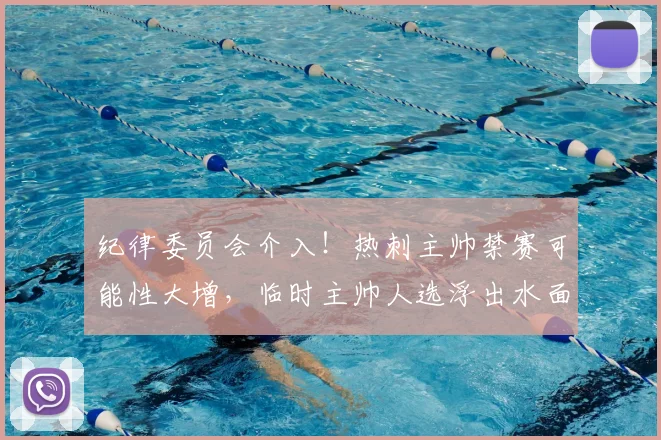 纪律委员会介入！热刺主帅禁赛可能性大增，临时主帅人选浮出水面